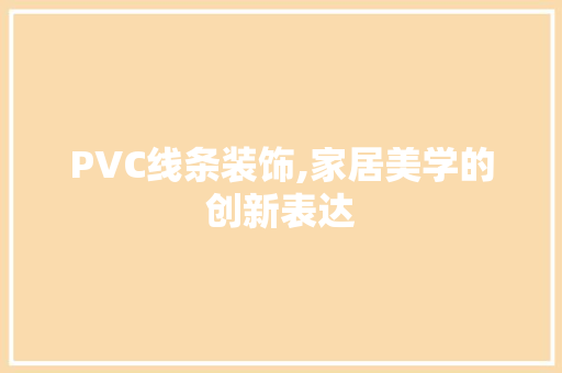 PVC线条装饰,家居美学的创新表达 PVC线条装饰,家居美学的创新表达 MI家设计百科