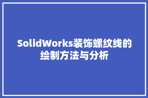 SolidWorks装饰螺纹线的绘制方法与分析 SolidWorks装饰螺纹线的绘制方法与分析 MI家公司推荐
