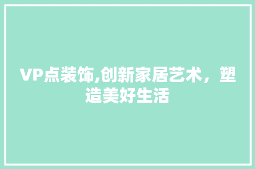 VP点装饰,创新家居艺术，塑造美好生活 VP点装饰,创新家居艺术，塑造美好生活 MI家设计指南