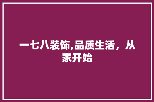 一七八装饰,品质生活，从家开始 一七八装饰,品质生活，从家开始 MI家公司推荐