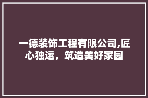一德装饰工程有限公司,匠心独运，筑造美好家园 一德装饰工程有限公司,匠心独运，筑造美好家园 MI家设计百科