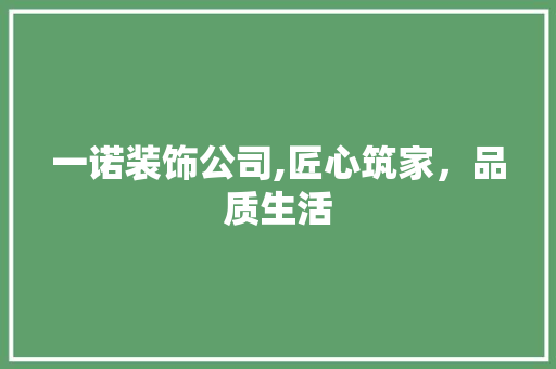 一诺装饰公司,匠心筑家，品质生活