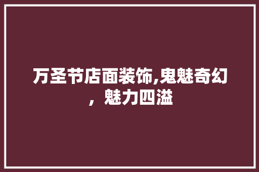 万圣节店面装饰,鬼魅奇幻，魅力四溢 万圣节店面装饰,鬼魅奇幻，魅力四溢 MI家装修经验