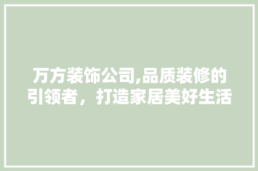万方装饰公司,品质装修的引领者，打造家居美好生活的缔造者 万方装饰公司,品质装修的引领者，打造家居美好生活的缔造者 MI家设计指南