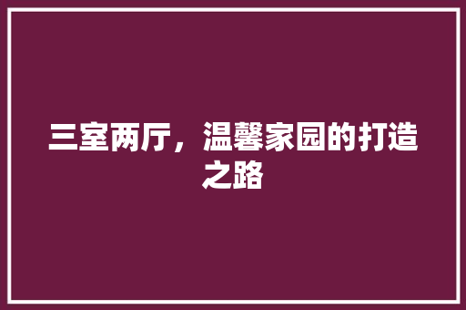 三室两厅，温馨家园的打造之路 三室两厅，温馨家园的打造之路 MI家设计百科
