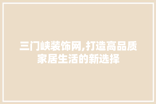 三门峡装饰网,打造高品质家居生活的新选择 三门峡装饰网,打造高品质家居生活的新选择 MI家装修经验
