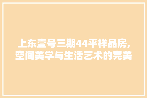 上东壹号三期44平样品房,空间美学与生活艺术的完美融合 上东壹号三期44平样品房,空间美学与生活艺术的完美融合 MI家装修攻略