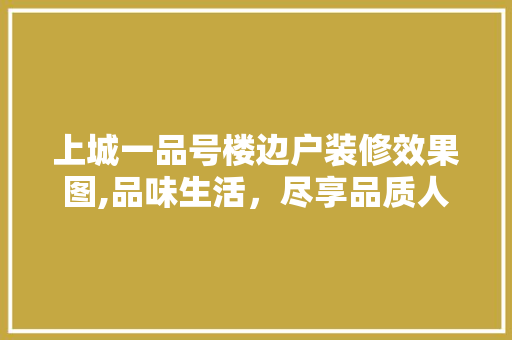 上城一品号楼边户装修效果图,品味生活，尽享品质人生