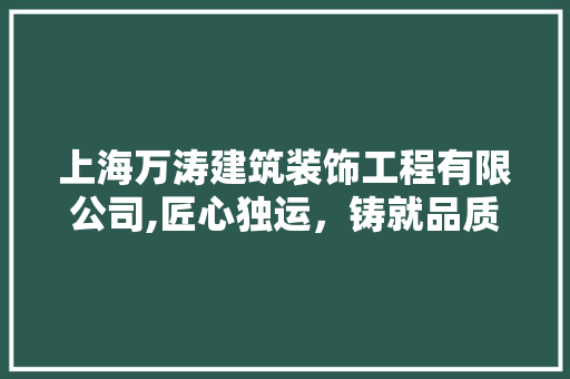 上海万涛建筑装饰工程有限公司,匠心独运，铸就品质典范 上海万涛建筑装饰工程有限公司,匠心独运，铸就品质典范 MI家装修经验