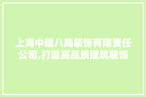 上海中建八局装饰有限责任公司,打造高品质建筑装饰的领军企业 上海中建八局装饰有限责任公司,打造高品质建筑装饰的领军企业 MI家设计百科