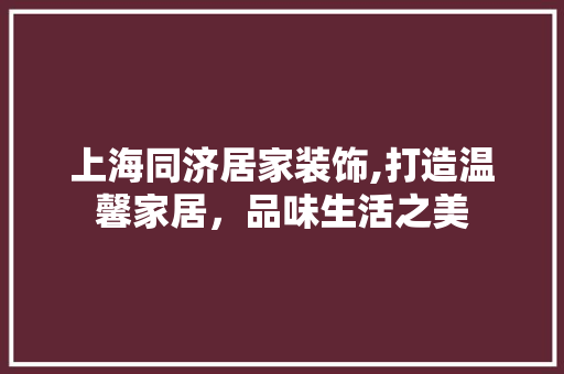 上海同济居家装饰,打造温馨家居，品味生活之美 上海同济居家装饰,打造温馨家居，品味生活之美 MI家公司推荐