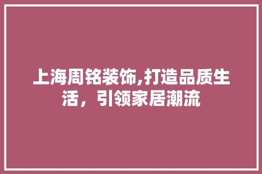 上海周铭装饰,打造品质生活，引领家居潮流 上海周铭装饰,打造品质生活，引领家居潮流 MI家公司推荐