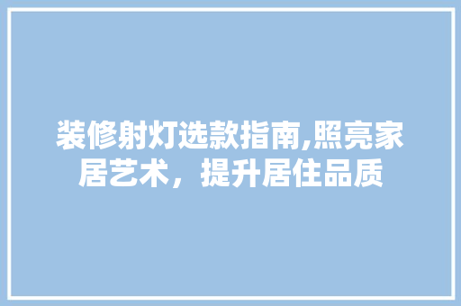 装修射灯选款指南,照亮家居艺术，提升居住品质 装修射灯选款指南,照亮家居艺术，提升居住品质 MI家装修经验
