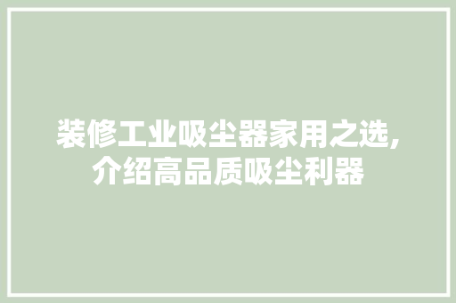 装修工业吸尘器家用之选,介绍高品质吸尘利器 装修工业吸尘器家用之选,介绍高品质吸尘利器 MI家装修经验