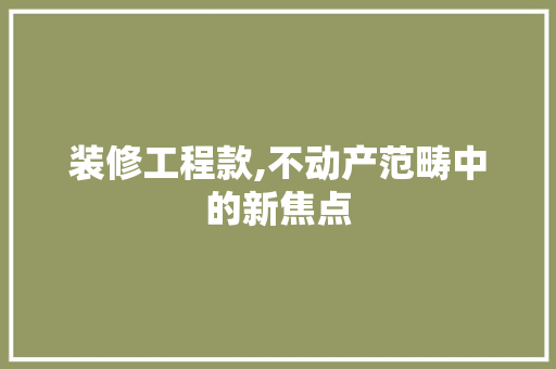 装修工程款,不动产范畴中的新焦点 装修工程款,不动产范畴中的新焦点 MI家装修经验