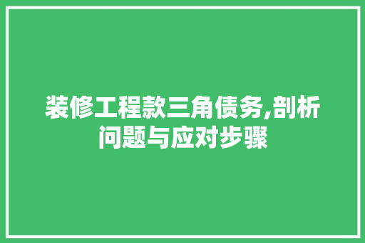 装修工程款三角债务,剖析问题与应对步骤 装修工程款三角债务,剖析问题与应对步骤 MI家公司推荐