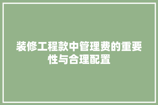 装修工程款中管理费的重要性与合理配置 装修工程款中管理费的重要性与合理配置 MI家设计百科