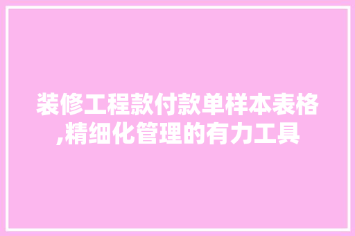 装修工程款付款单样本表格,精细化管理的有力工具 装修工程款付款单样本表格,精细化管理的有力工具 MI家设计百科
