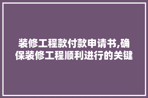 装修工程款付款申请书,确保装修工程顺利进行的关键环节 MI家设计百科 装修工程款付款申请书,确保装修工程顺利进行的关键环节 装修工程款付款申请书,确保装修工程顺利进行的关键环节 MI家设计百科
