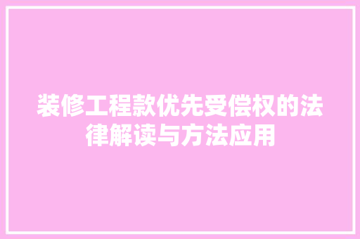 装修工程款优先受偿权的法律解读与方法应用 装修工程款优先受偿权的法律解读与方法应用 MI家公司推荐