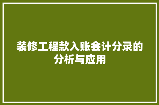 装修工程款入账会计分录的分析与应用 装修工程款入账会计分录的分析与应用 MI家装修攻略
