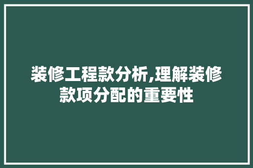 装修工程款分析,理解装修款项分配的重要性 装修工程款分析,理解装修款项分配的重要性 MI家装修攻略