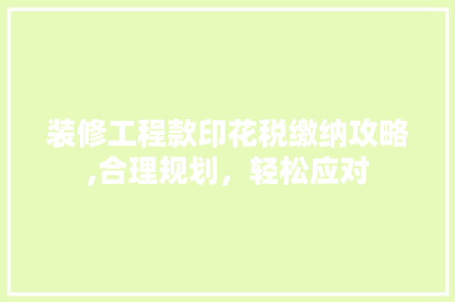 装修工程款印花税缴纳攻略,合理规划，轻松应对 装修工程款印花税缴纳攻略,合理规划，轻松应对 MI家设计百科