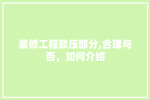 装修工程款压部分,合理与否，如何介绍 装修工程款压部分,合理与否，如何介绍 MI家设计百科