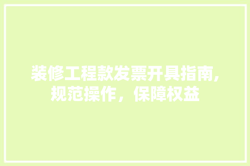 装修工程款发票开具指南,规范操作，保障权益 装修工程款发票开具指南,规范操作，保障权益 MI家装修攻略