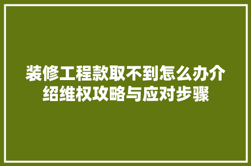 装修工程款取不到怎么办介绍维权攻略与应对步骤 装修工程款取不到怎么办介绍维权攻略与应对步骤 MI家装修经验