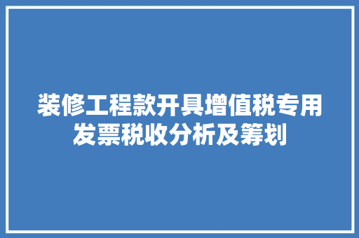 装修工程款开具增值税专用发票税收分析及筹划 装修工程款开具增值税专用发票税收分析及筹划 MI家设计指南