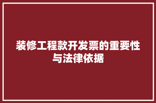 装修工程款开发票的重要性与法律依据 装修工程款开发票的重要性与法律依据 MI家装修经验
