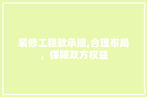 装修工程款承揽,合理布局，保障双方权益 装修工程款承揽,合理布局，保障双方权益 MI家装修经验