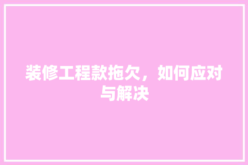 装修工程款拖欠，如何应对与解决 装修工程款拖欠，如何应对与解决 MI家设计指南