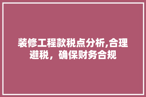 装修工程款税点分析,合理避税,确保财务合规 MI家装修经验 装修工程款税点分析,合理避税,确保财务合规 装修工程款税点分析,合理避税,确保财务合规 MI家装修经验
