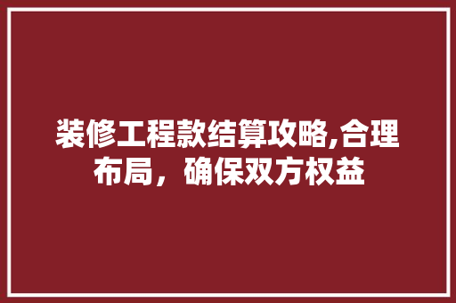 装修工程款结算攻略,合理布局，确保双方权益 装修工程款结算攻略,合理布局，确保双方权益 MI家装修攻略
