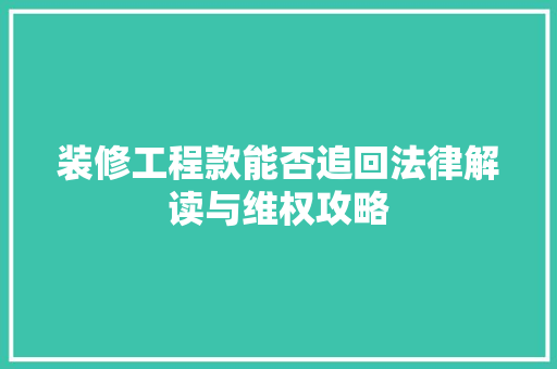 装修工程款能否追回法律解读与维权攻略 装修工程款能否追回法律解读与维权攻略 MI家装修攻略