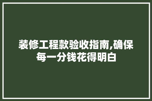 装修工程款验收指南,确保每一分钱花得明白 装修工程款验收指南,确保每一分钱花得明白 MI家装修经验