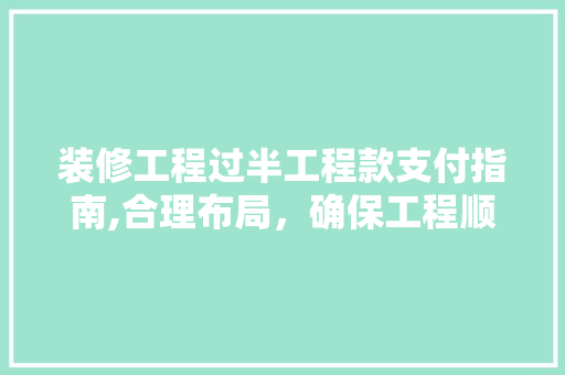 装修工程过半工程款支付指南,合理布局，确保工程顺利进行 装修工程过半工程款支付指南,合理布局，确保工程顺利进行 MI家设计指南