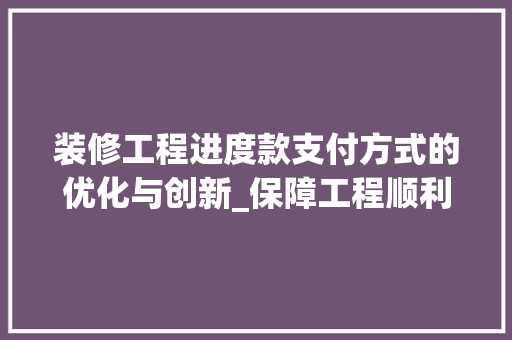 装修工程进度款支付方式的优化与创新_保障工程顺利进行的关键 装修工程进度款支付方式的优化与创新_保障工程顺利进行的关键 MI家设计百科