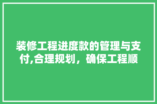 装修工程进度款的管理与支付,合理规划，确保工程顺利进行 装修工程进度款的管理与支付,合理规划，确保工程顺利进行 MI家公司推荐