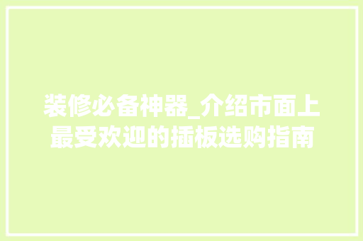装修必备神器_介绍市面上最受欢迎的插板选购指南 装修必备神器_介绍市面上最受欢迎的插板选购指南 MI家设计百科
