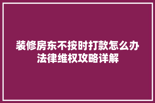 装修房东不按时打款怎么办法律维权攻略详解 MI家设计指南 装修房东不按时打款怎么办法律维权攻略详解 装修房东不按时打款怎么办法律维权攻略详解 MI家设计指南