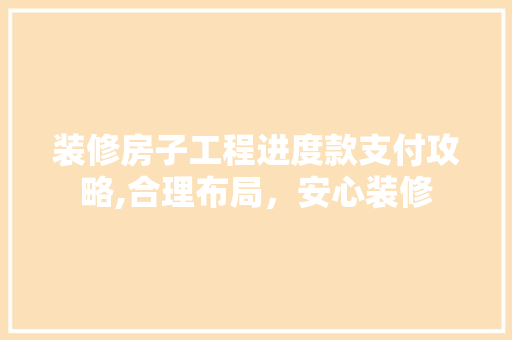 装修房子工程进度款支付攻略,合理布局，安心装修 装修房子工程进度款支付攻略,合理布局，安心装修 MI家装修经验