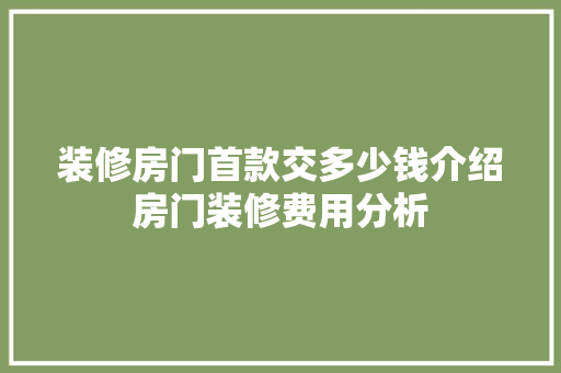 装修房门首款交多少钱介绍房门装修费用分析 装修房门首款交多少钱介绍房门装修费用分析 MI家设计指南