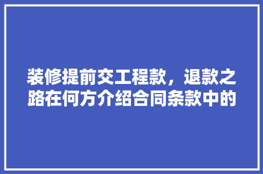 装修提前交工程款，退款之路在何方介绍合同条款中的隐藏风险 装修提前交工程款，退款之路在何方介绍合同条款中的隐藏风险 MI家装修经验
