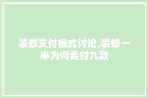 装修支付模式讨论,装修一半为何要付九款 装修支付模式讨论,装修一半为何要付九款 MI家设计指南
