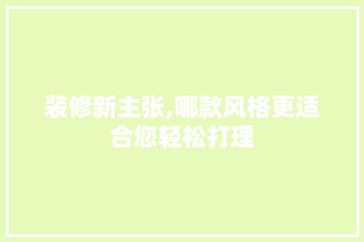 装修新主张,哪款风格更适合您轻松打理 装修新主张,哪款风格更适合您轻松打理 MI家公司推荐