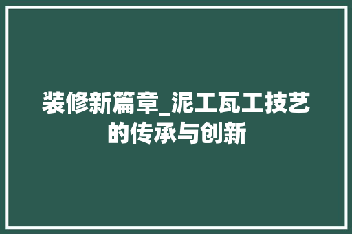 装修新篇章_泥工瓦工技艺的传承与创新 装修新篇章_泥工瓦工技艺的传承与创新 MI家装修攻略