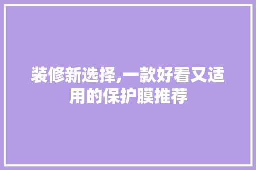 装修新选择,一款好看又适用的保护膜推荐 装修新选择,一款好看又适用的保护膜推荐 MI家装修攻略